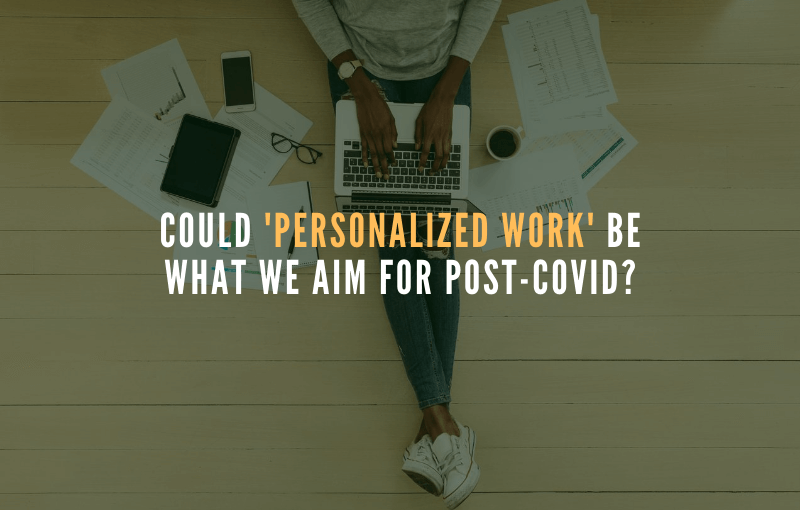 Could ‘Personalized Work’ Be What We Aim For Post-Covid?